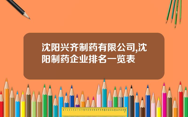 沈阳兴齐制药有限公司,沈阳制药企业排名一览表