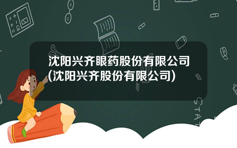 沈阳兴齐眼药股份有限公司(沈阳兴齐股份有限公司)