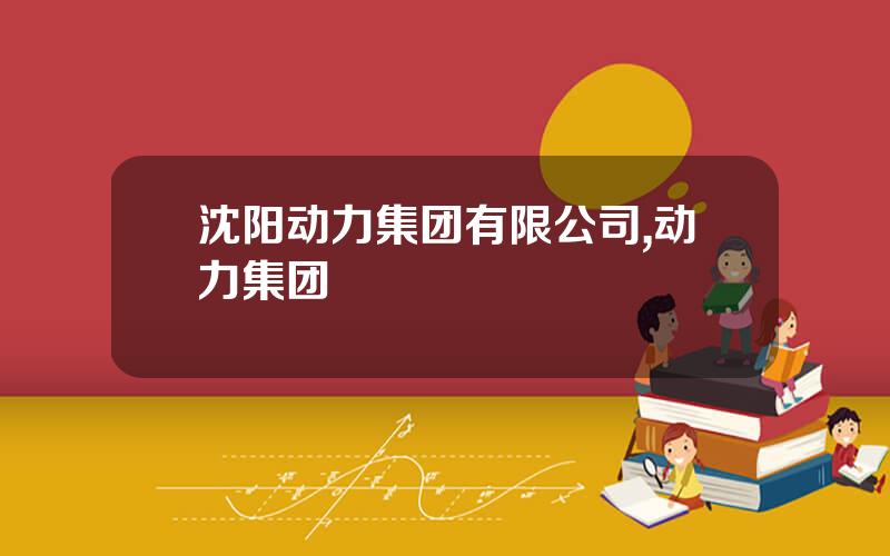 沈阳动力集团有限公司,动力集团