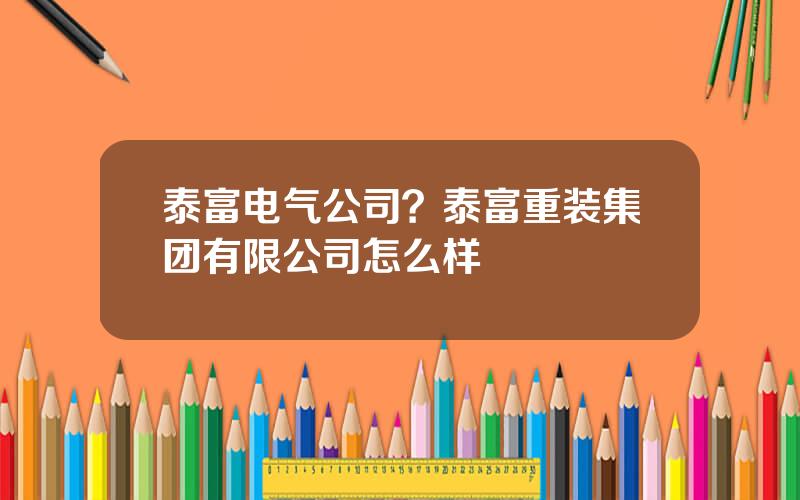 泰富电气公司？泰富重装集团有限公司怎么样