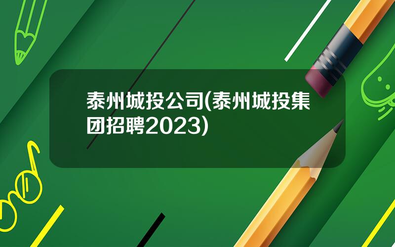 泰州城投公司(泰州城投集团招聘2023)