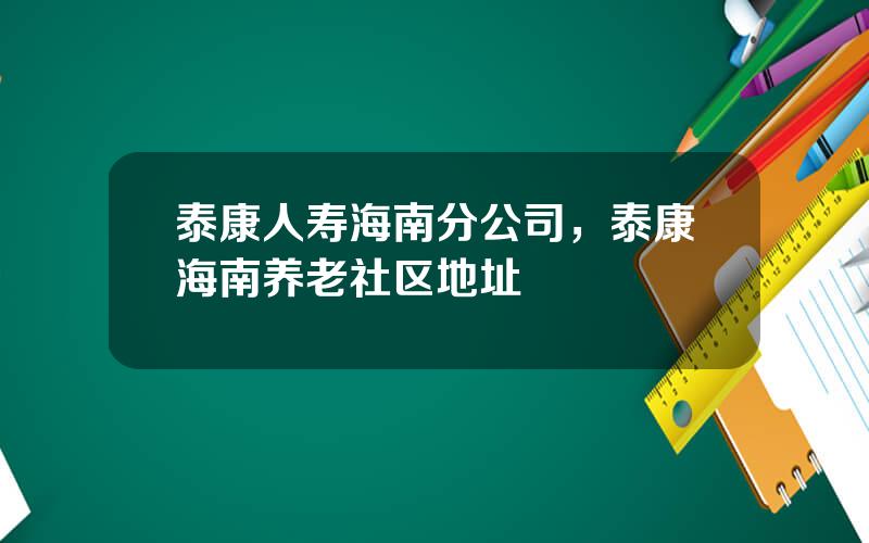 泰康人寿海南分公司，泰康海南养老社区地址