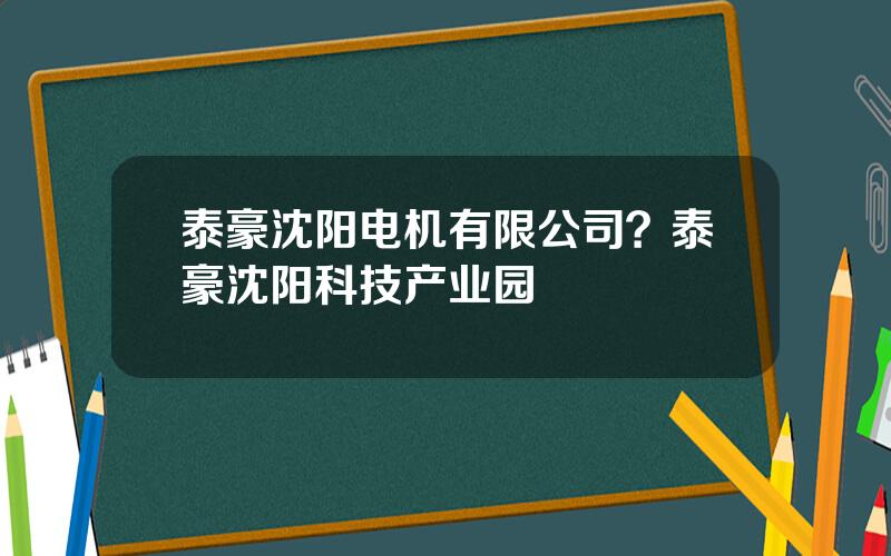 泰豪沈阳电机有限公司？泰豪沈阳科技产业园