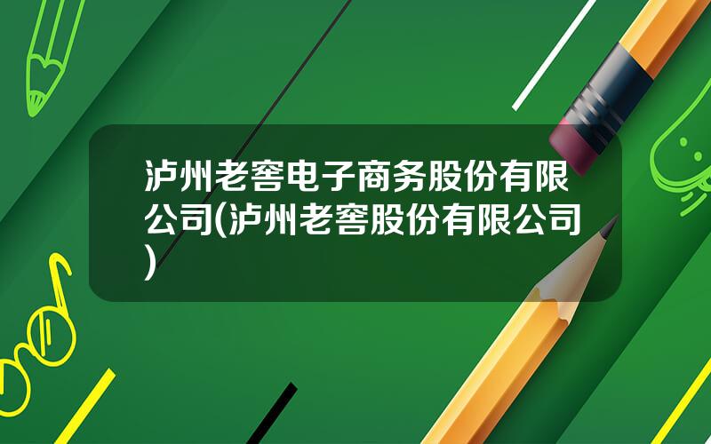 泸州老窖电子商务股份有限公司(泸州老窖股份有限公司)