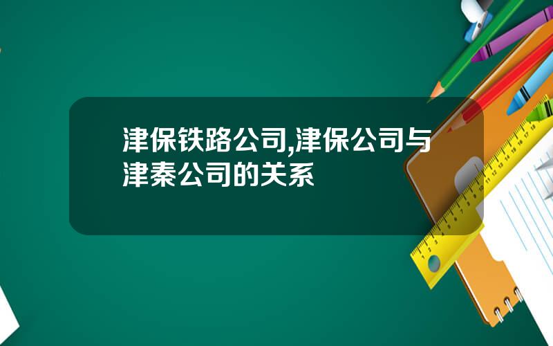 津保铁路公司,津保公司与津秦公司的关系