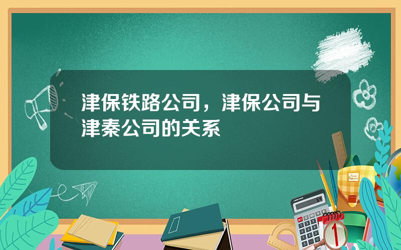津保铁路公司，津保公司与津秦公司的关系
