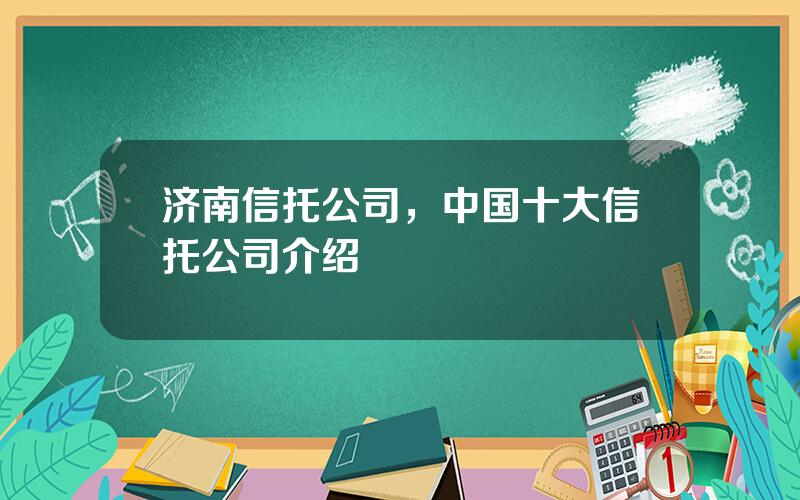 济南信托公司，中国十大信托公司介绍