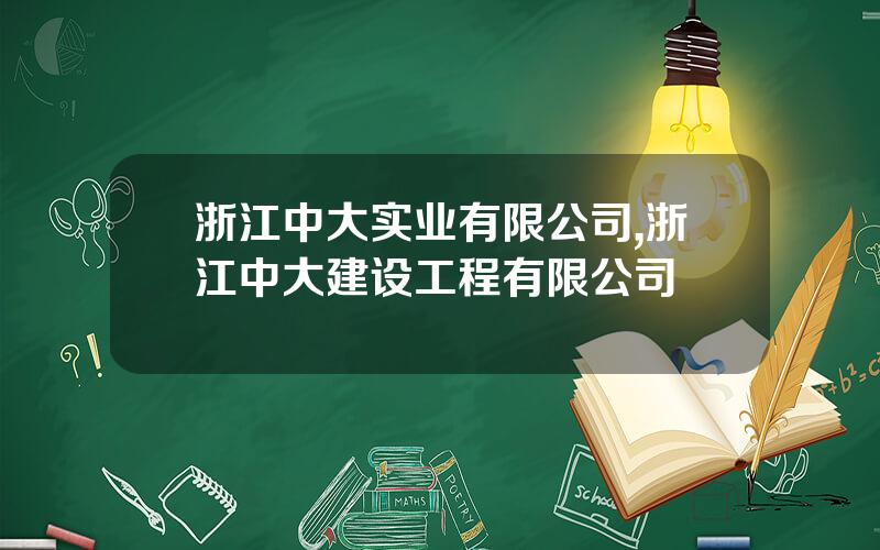 浙江中大实业有限公司,浙江中大建设工程有限公司