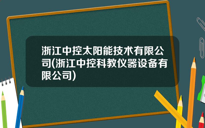 浙江中控太阳能技术有限公司(浙江中控科教仪器设备有限公司)