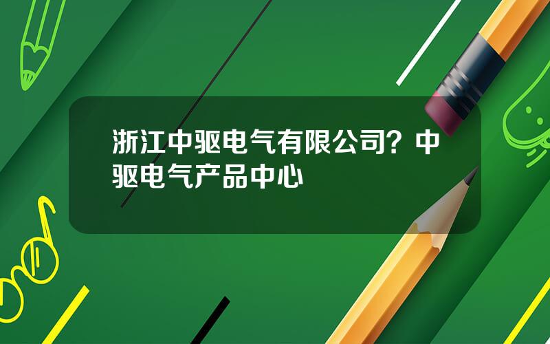 浙江中驱电气有限公司？中驱电气产品中心
