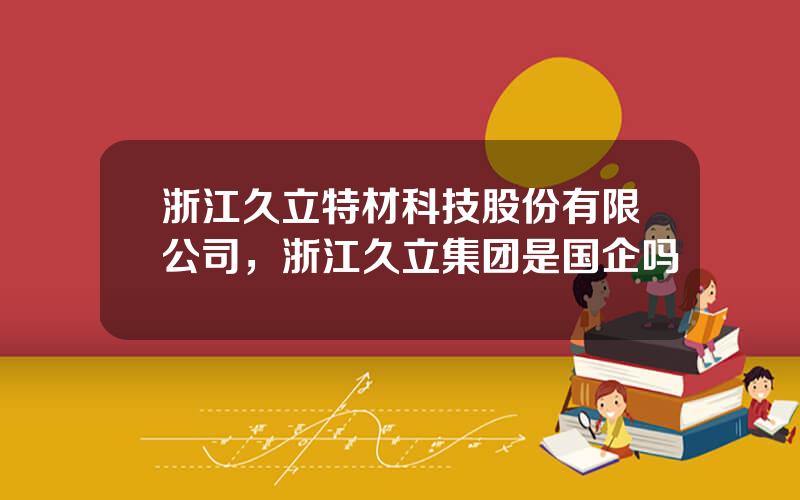 浙江久立特材科技股份有限公司，浙江久立集团是国企吗