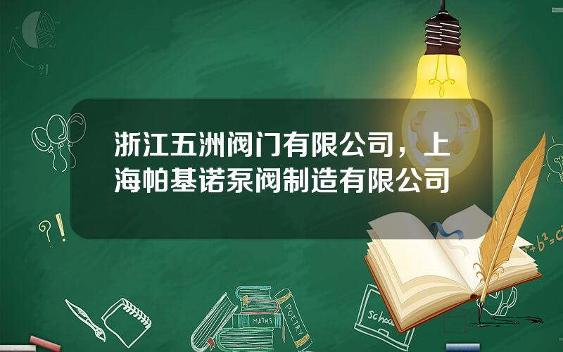 浙江五洲阀门有限公司，上海帕基诺泵阀制造有限公司