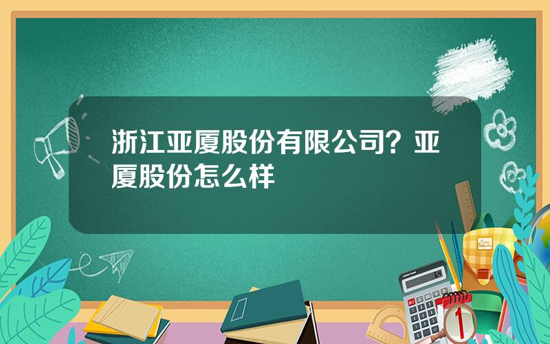 浙江亚厦股份有限公司？亚厦股份怎么样