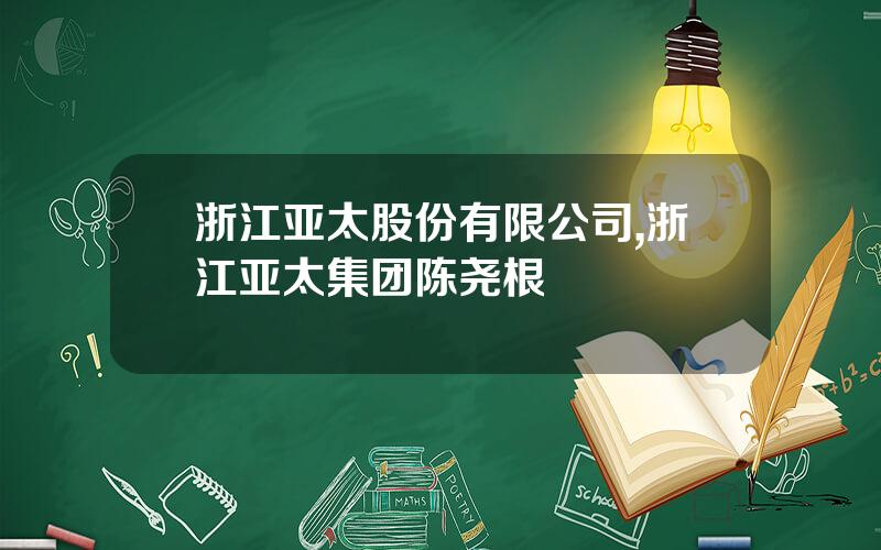 浙江亚太股份有限公司,浙江亚太集团陈尧根