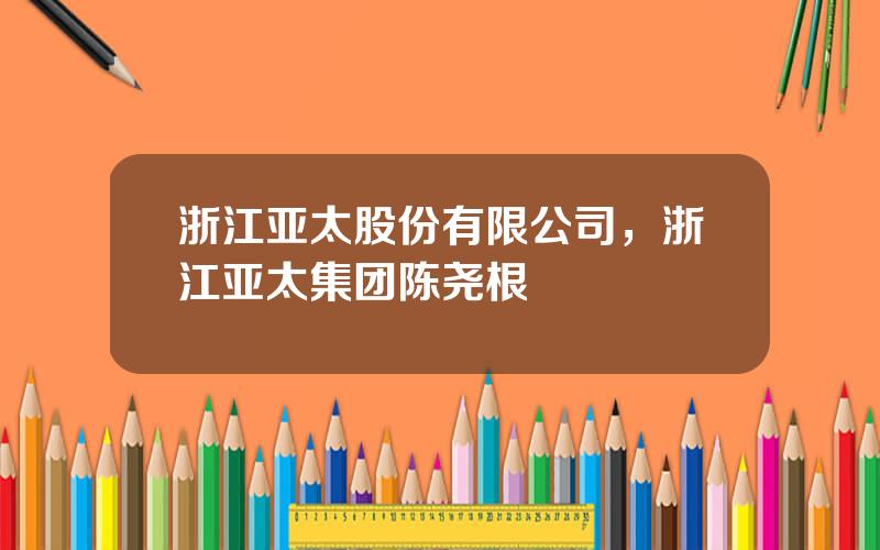 浙江亚太股份有限公司，浙江亚太集团陈尧根