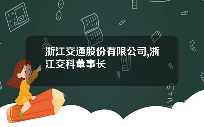 浙江交通股份有限公司,浙江交科董事长
