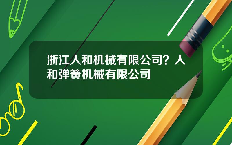 浙江人和机械有限公司？人和弹簧机械有限公司