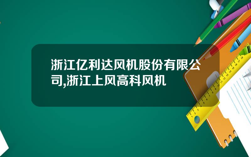 浙江亿利达风机股份有限公司,浙江上风高科风机