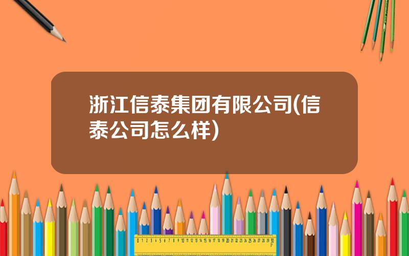 浙江信泰集团有限公司(信泰公司怎么样)
