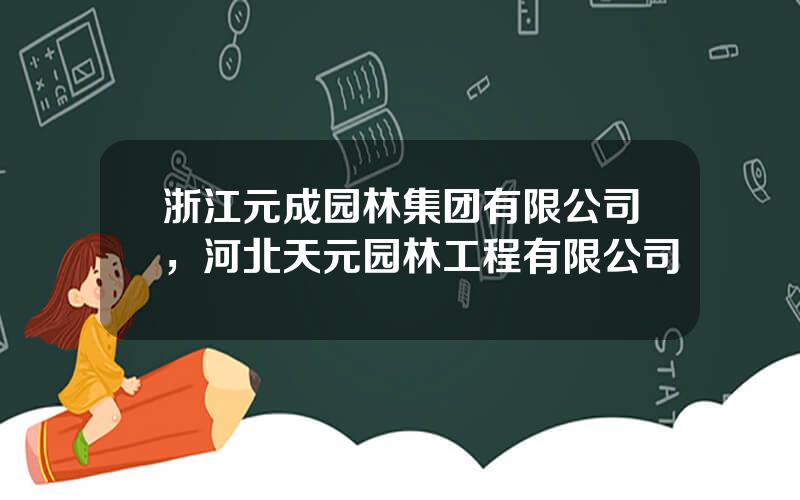 浙江元成园林集团有限公司，河北天元园林工程有限公司