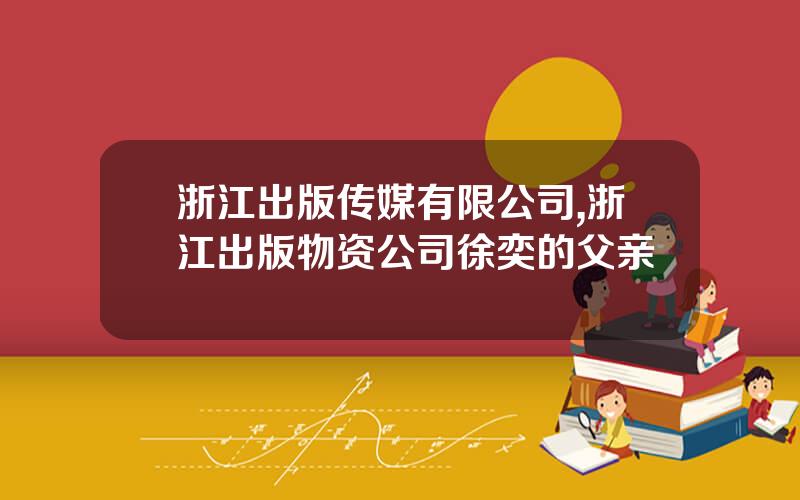 浙江出版传媒有限公司,浙江出版物资公司徐奕的父亲