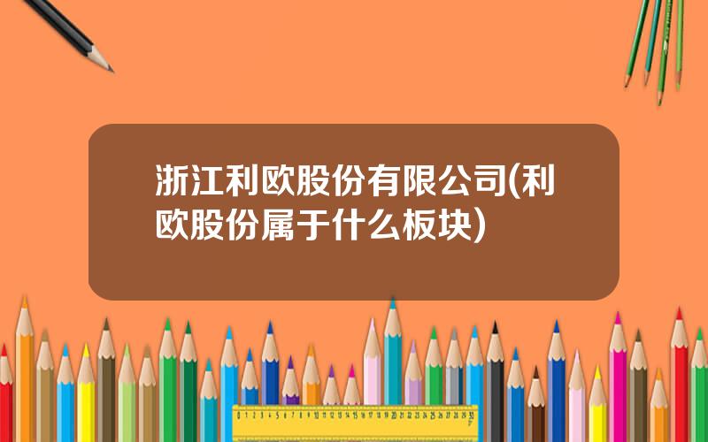 浙江利欧股份有限公司(利欧股份属于什么板块)
