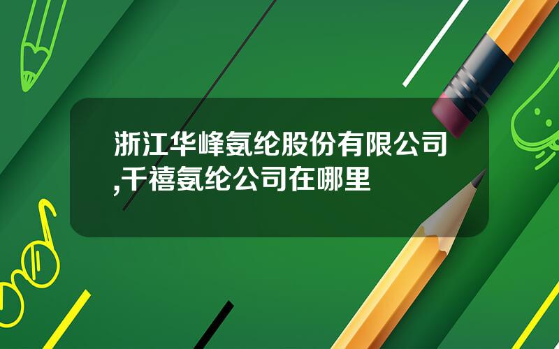 浙江华峰氨纶股份有限公司,千禧氨纶公司在哪里