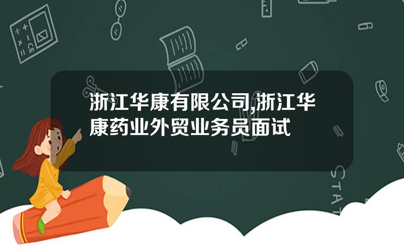 浙江华康有限公司,浙江华康药业外贸业务员面试