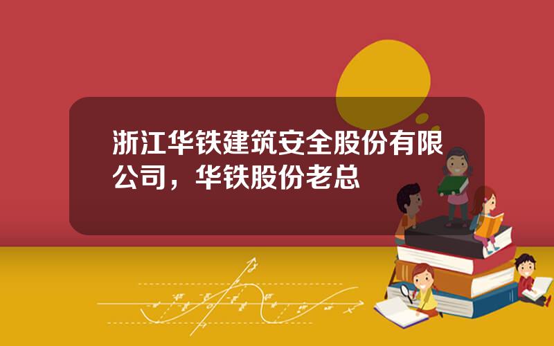 浙江华铁建筑安全股份有限公司，华铁股份老总