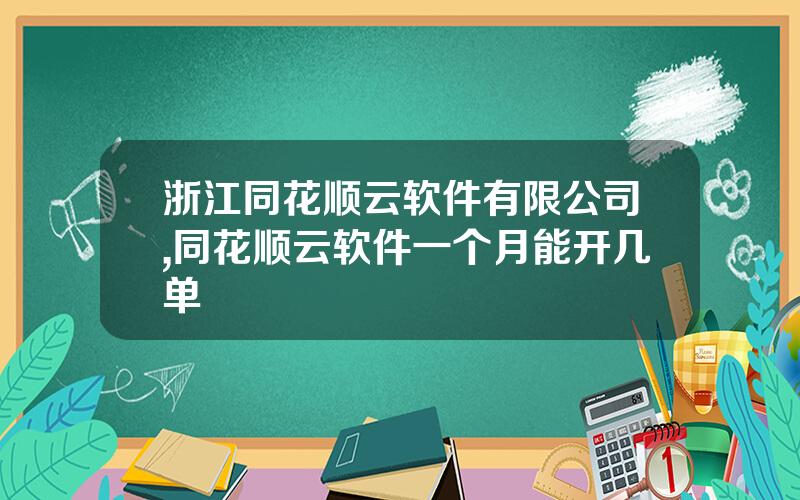 浙江同花顺云软件有限公司,同花顺云软件一个月能开几单