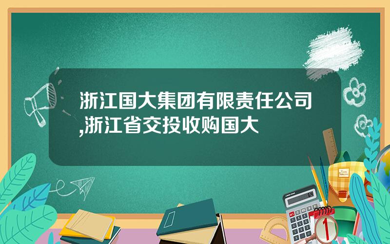 浙江国大集团有限责任公司,浙江省交投收购国大