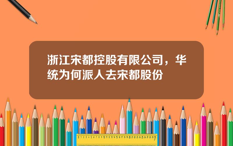 浙江宋都控股有限公司，华统为何派人去宋都股份