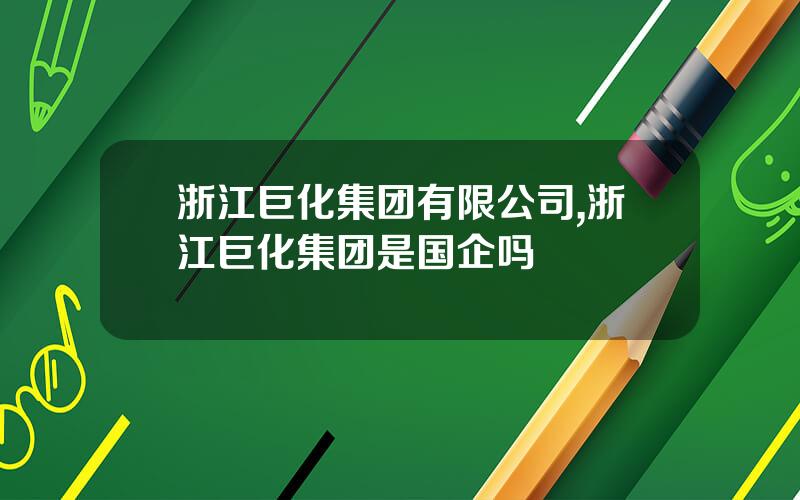 浙江巨化集团有限公司,浙江巨化集团是国企吗