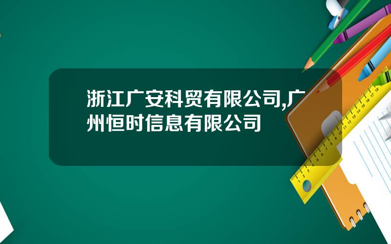 浙江广安科贸有限公司,广州恒时信息有限公司