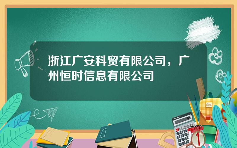 浙江广安科贸有限公司，广州恒时信息有限公司