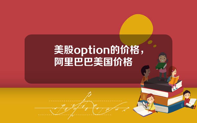 美股option的价格，阿里巴巴美国价格