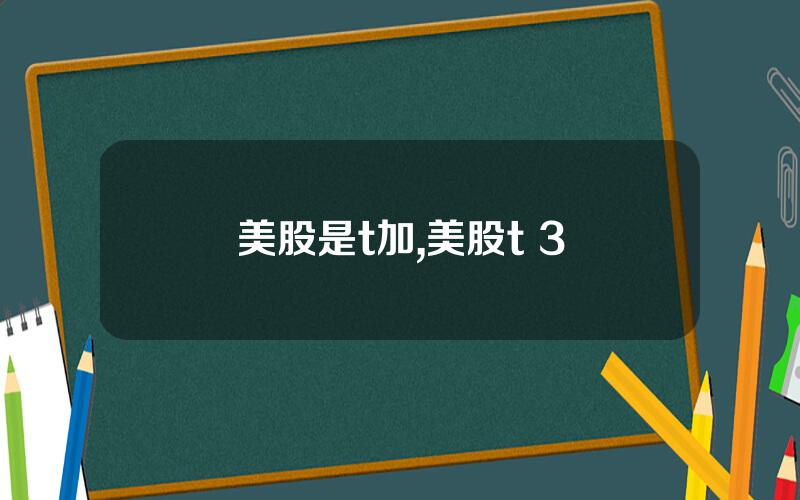 美股是t加,美股t+3