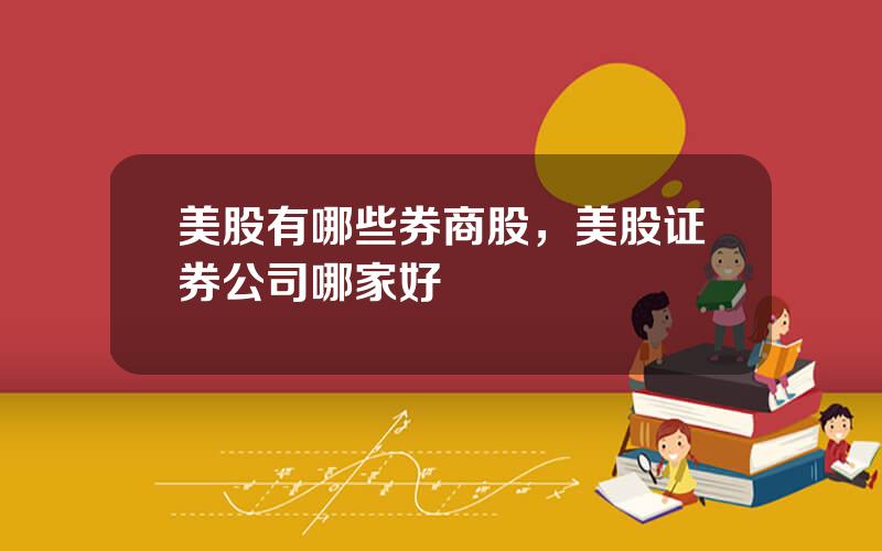美股有哪些券商股，美股证券公司哪家好