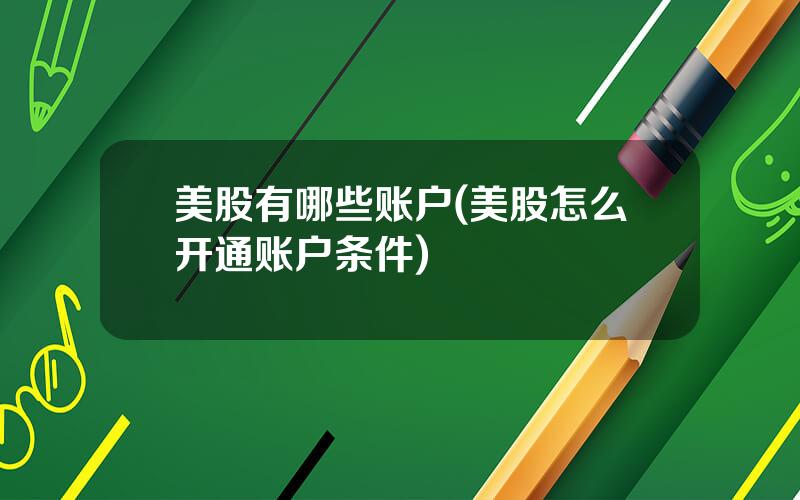 美股有哪些账户(美股怎么开通账户条件)