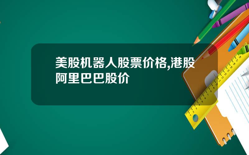 美股机器人股票价格,港股阿里巴巴股价