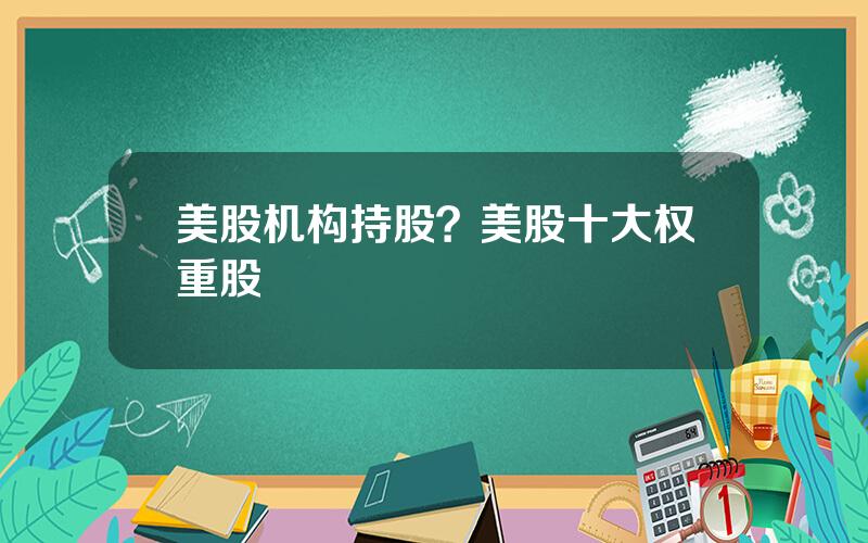 美股机构持股？美股十大权重股