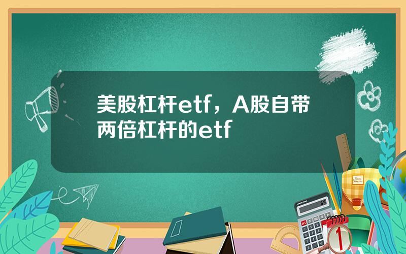 美股杠杆etf，A股自带两倍杠杆的etf